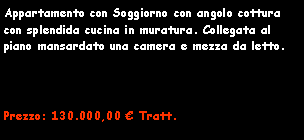 Casella di testo: Appartamento con Soggiorno con angolo cottura con splendida cucina in muratura. Collegata al piano mansardato una camera e mezza da letto.Prezzo: 130.000,00 � Tratt. 