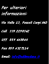 Casella di testo: Per ulteriori informazioni:Via Valle 13, Fossoli Carpi MOCell. 339.2298362Uff. 059.660864Fax 059.6327114Email: info@edilmodena.it